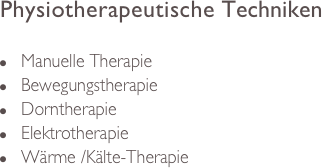 Physiotherapeutische Techniken

n     Manuelle Therapie
n     Bewegungstherapie
n     Dorntherapie
n     Elektrotherapie
n     Wärme /Kälte-Therapie